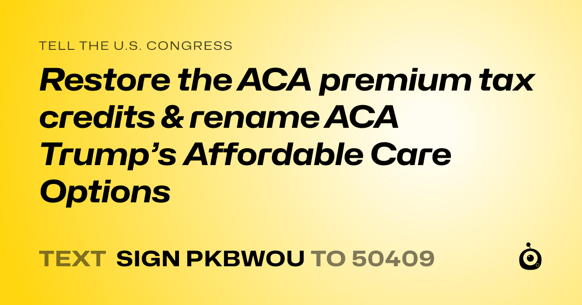 A shareable card that reads "tell the U.S. Congress: Restore the ACA premium tax credits & rename ACA Trump’s Affordable Care Options" followed by "text sign PKBWOU to 50409"