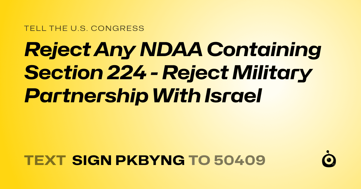 A shareable card that reads "tell the U.S. Congress: Reject Any NDAA Containing Section 224 - Reject Military Partnership With Israel" followed by "text sign PKBYNG to 50409"