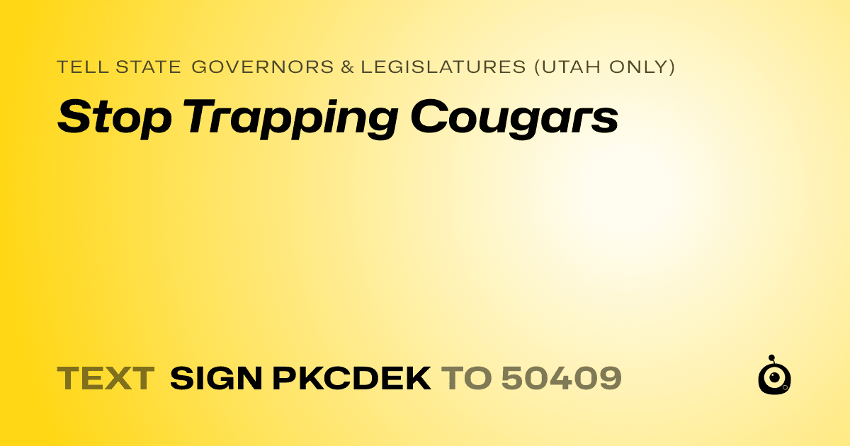 A shareable card that reads "tell State Governors & Legislatures (Utah only): Stop Trapping Cougars" followed by "text sign PKCDEK to 50409"