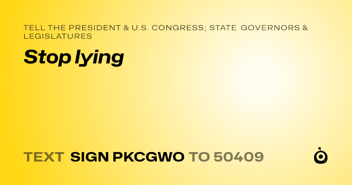 A shareable card that reads "tell the President & U.S. Congress; State Governors & Legislatures: Stop lying" followed by "text sign PKCGWO to 50409"