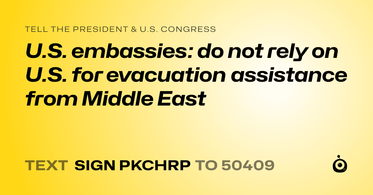 A shareable card that reads "tell the President & U.S. Congress: U.S. embassies: do not rely on U.S. for evacuation assistance from Middle East" followed by "text sign PKCHRP to 50409"