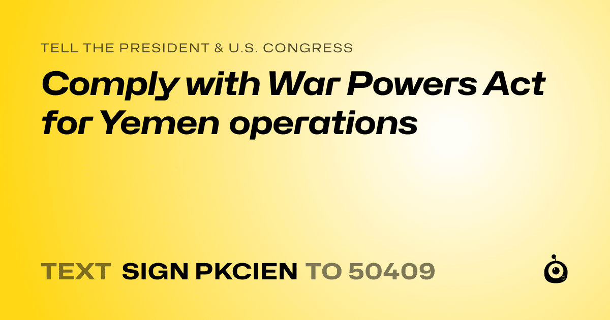 A shareable card that reads "tell the President & U.S. Congress: Comply with War Powers Act for Yemen operations" followed by "text sign PKCIEN to 50409"