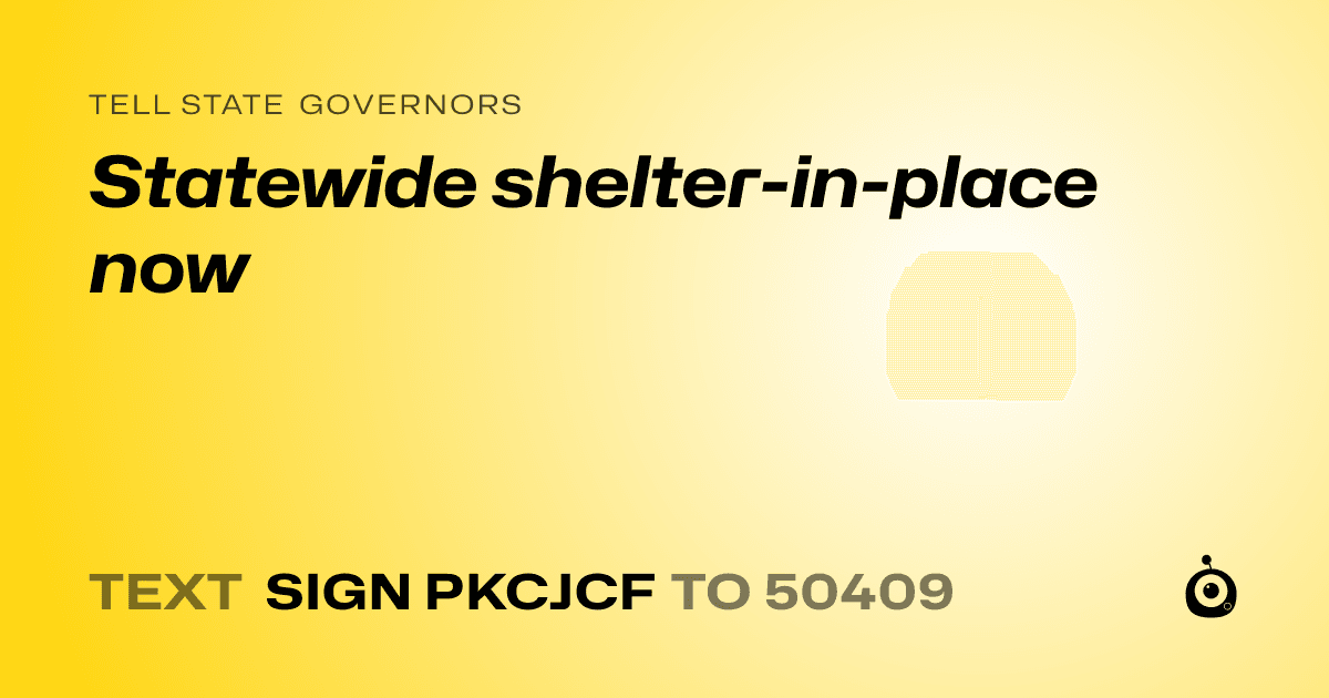 A shareable card that reads "tell State Governors: Statewide shelter-in-place now" followed by "text sign PKCJCF to 50409"