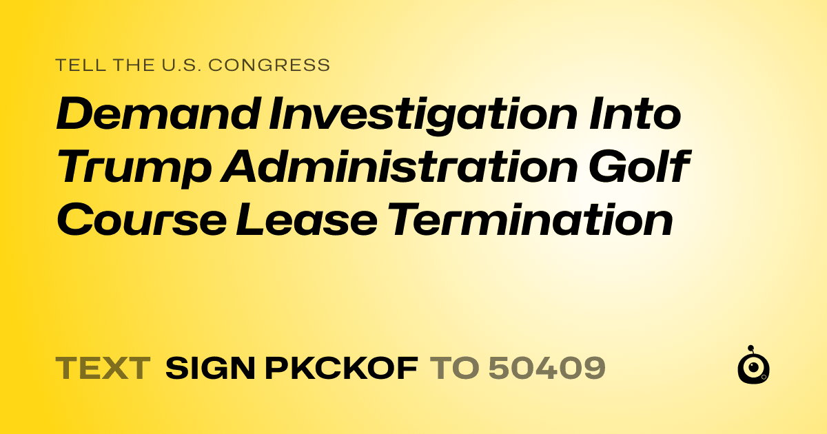 A shareable card that reads "tell the U.S. Congress: Demand Investigation Into Trump Administration Golf Course Lease Termination" followed by "text sign PKCKOF to 50409"