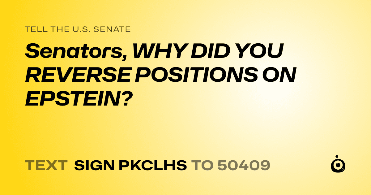 A shareable card that reads "tell the U.S. Senate: Senators, WHY DID YOU REVERSE POSITIONS ON EPSTEIN?" followed by "text sign PKCLHS to 50409"