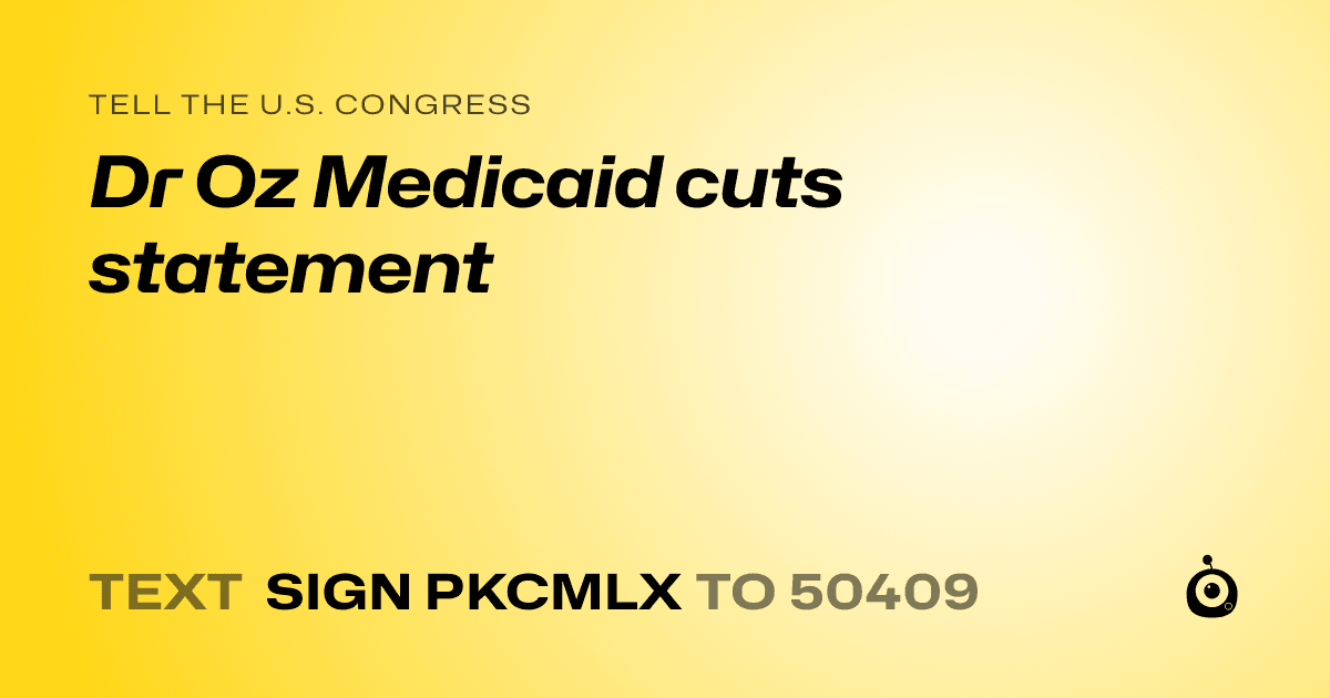A shareable card that reads "tell the U.S. Congress: Dr Oz Medicaid cuts statement" followed by "text sign PKCMLX to 50409"