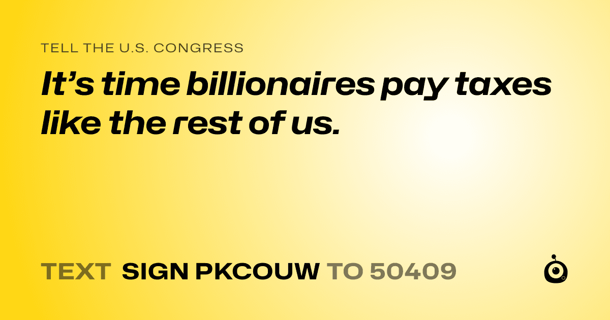 A shareable card that reads "tell the U.S. Congress: It’s time billionaires pay taxes like the rest of us." followed by "text sign PKCOUW to 50409"