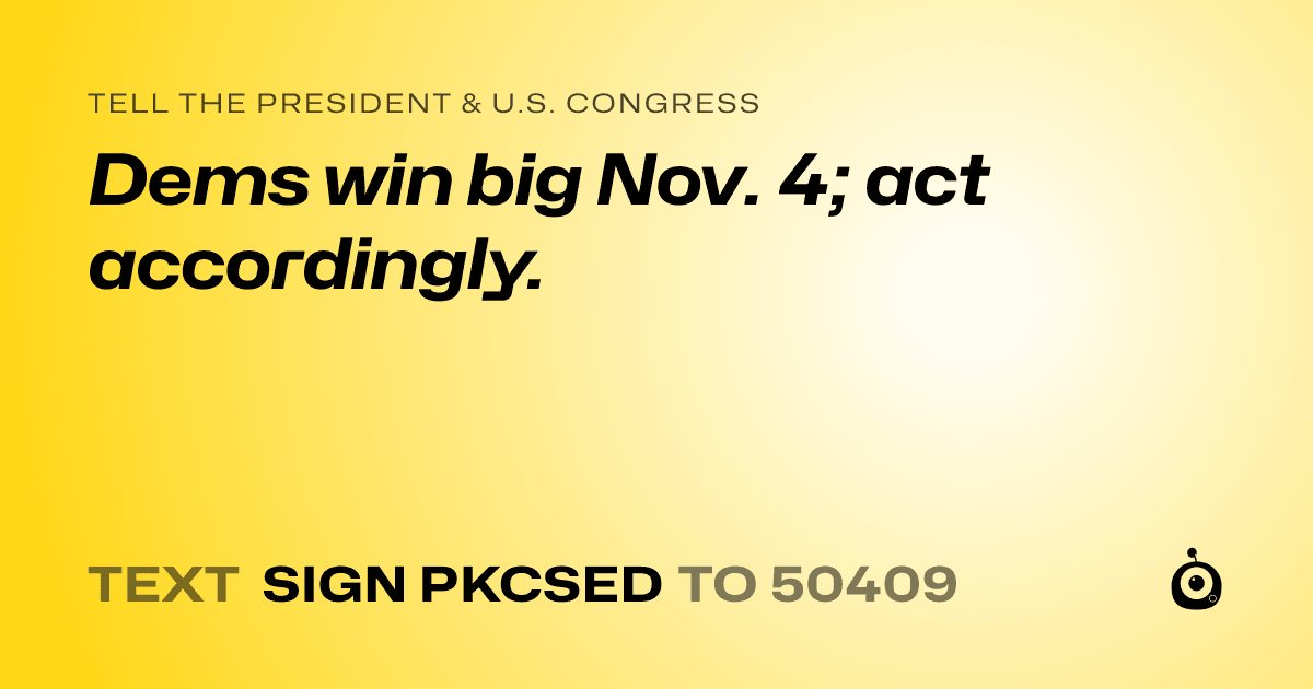 A shareable card that reads "tell the President & U.S. Congress: Dems win big Nov. 4; act accordingly." followed by "text sign PKCSED to 50409"