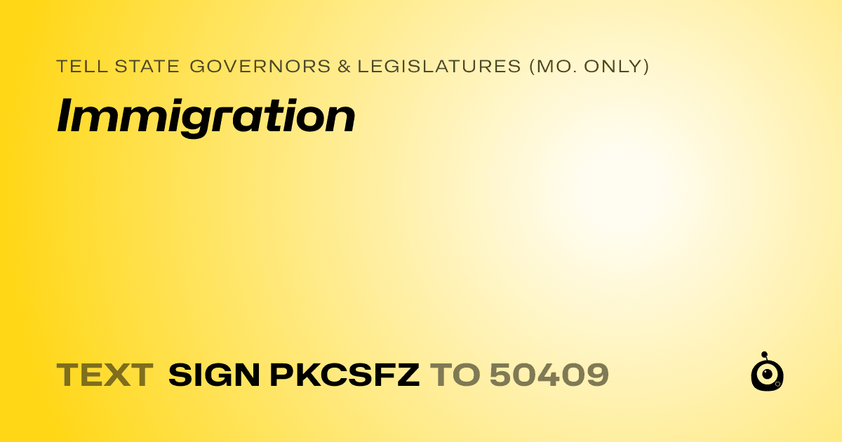 A shareable card that reads "tell State Governors & Legislatures (Mo. only): Immigration" followed by "text sign PKCSFZ to 50409"