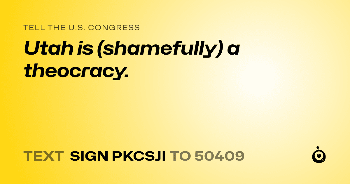A shareable card that reads "tell the U.S. Congress: Utah is (shamefully) a theocracy." followed by "text sign PKCSJI to 50409"