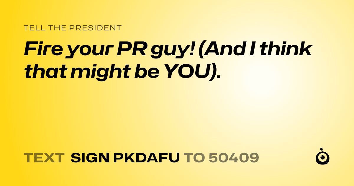A shareable card that reads "tell the President: Fire your PR guy! (And I think that might be YOU)." followed by "text sign PKDAFU to 50409"