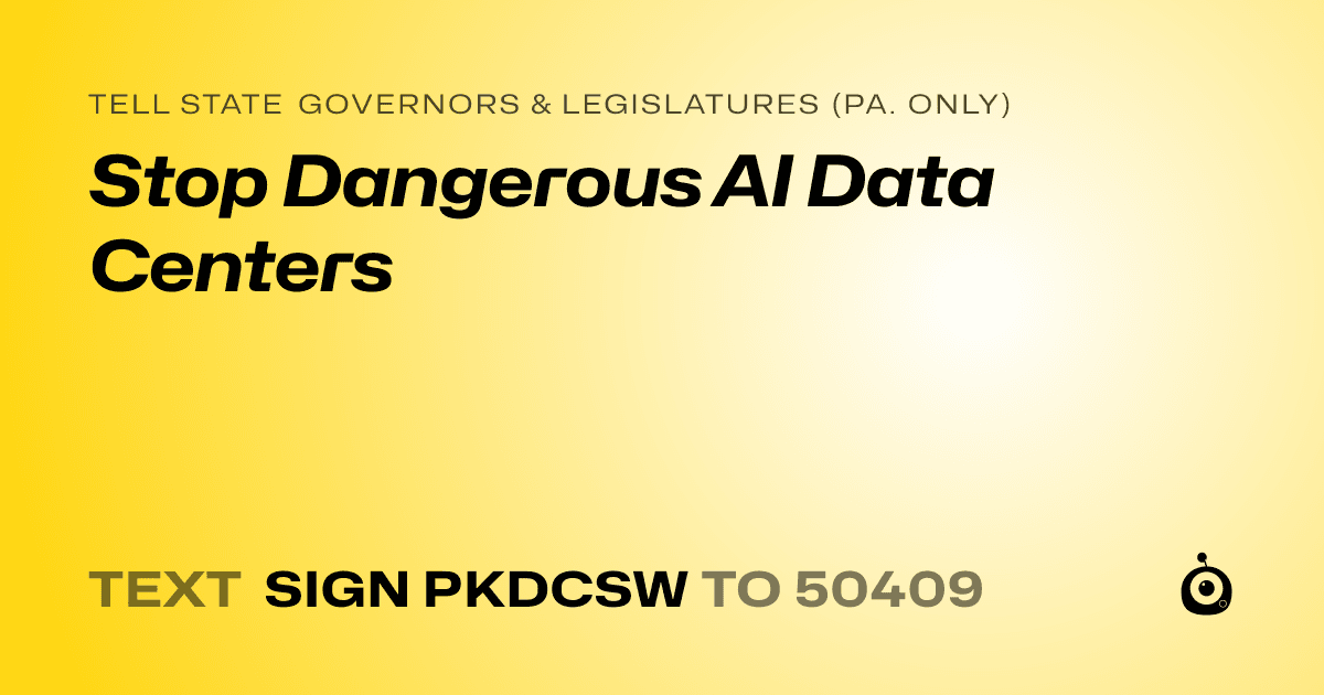 A shareable card that reads "tell State Governors & Legislatures (Pa. only): Stop Dangerous AI Data Centers" followed by "text sign PKDCSW to 50409"