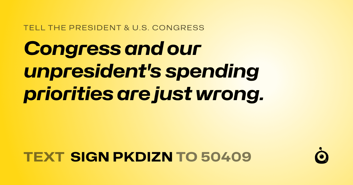A shareable card that reads "tell the President & U.S. Congress: Congress and our unpresident's spending priorities are just wrong." followed by "text sign PKDIZN to 50409"