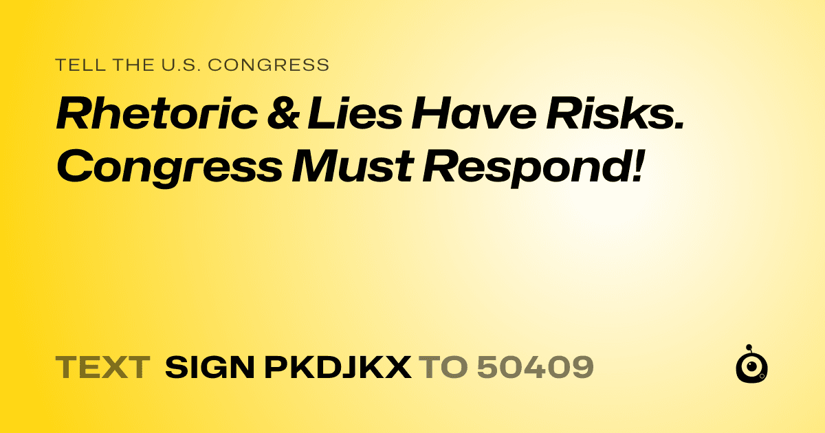 A shareable card that reads "tell the U.S. Congress: Rhetoric & Lies Have Risks. Congress Must Respond!" followed by "text sign PKDJKX to 50409"