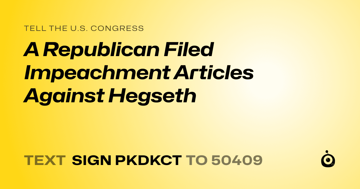 A shareable card that reads "tell the U.S. Congress: A Republican Filed Impeachment Articles Against Hegseth" followed by "text sign PKDKCT to 50409"