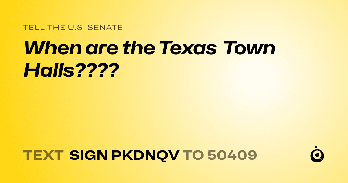 A shareable card that reads "tell the U.S. Senate: When are the Texas Town Halls????" followed by "text sign PKDNQV to 50409"