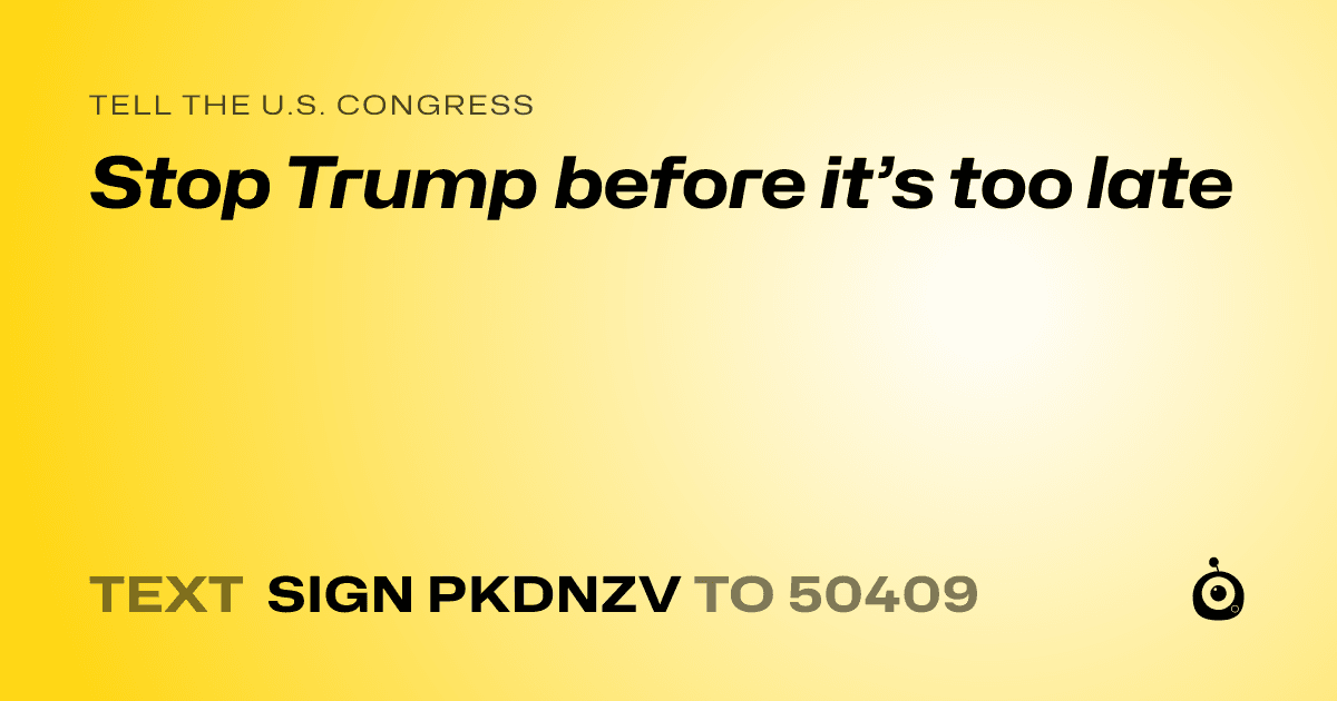 A shareable card that reads "tell the U.S. Congress: Stop Trump before it’s too late" followed by "text sign PKDNZV to 50409"