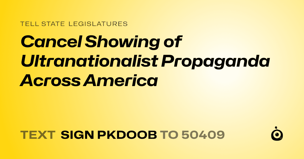 A shareable card that reads "tell State Legislatures: Cancel Showing of Ultranationalist Propaganda Across America" followed by "text sign PKDOOB to 50409"