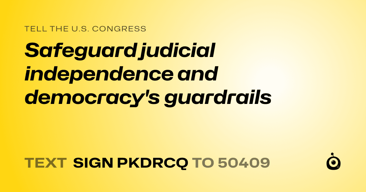 A shareable card that reads "tell the U.S. Congress: Safeguard judicial independence and democracy's guardrails" followed by "text sign PKDRCQ to 50409"