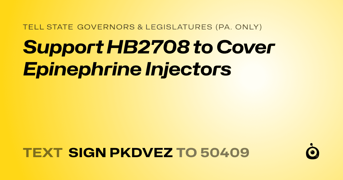 A shareable card that reads "tell State Governors & Legislatures (Pa. only): Support HB2708 to Cover Epinephrine Injectors" followed by "text sign PKDVEZ to 50409"