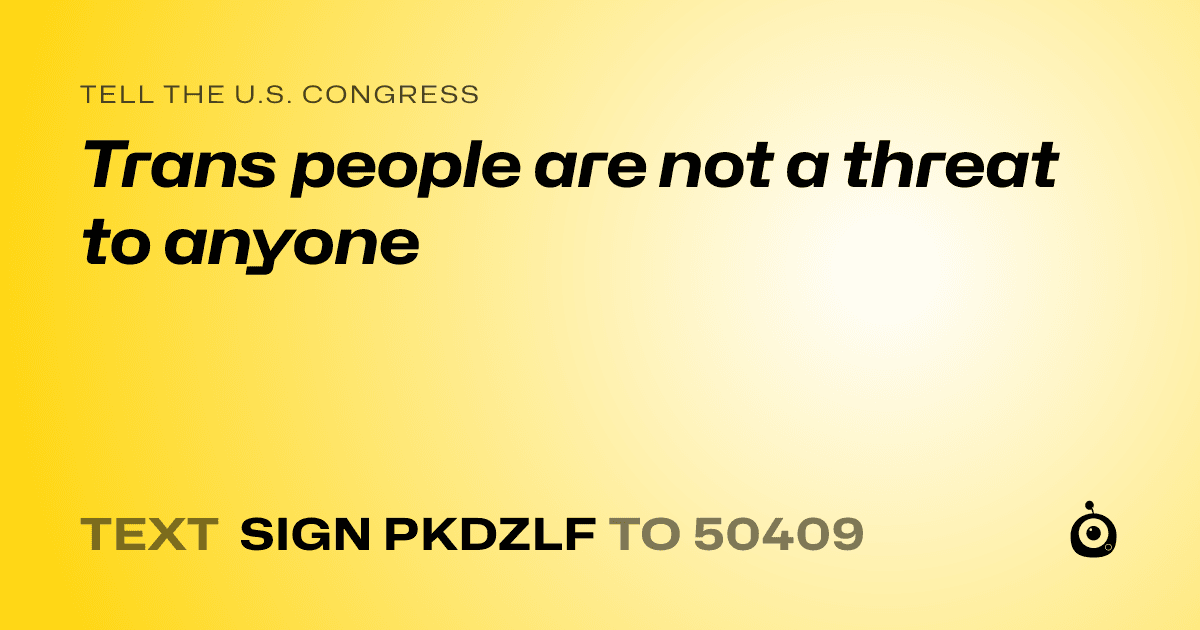 A shareable card that reads "tell the U.S. Congress: Trans people are not a threat to anyone" followed by "text sign PKDZLF to 50409"