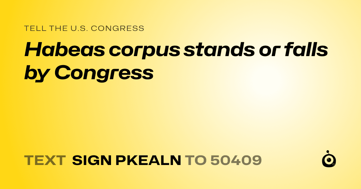 A shareable card that reads "tell the U.S. Congress: Habeas corpus stands or falls by Congress" followed by "text sign PKEALN to 50409"