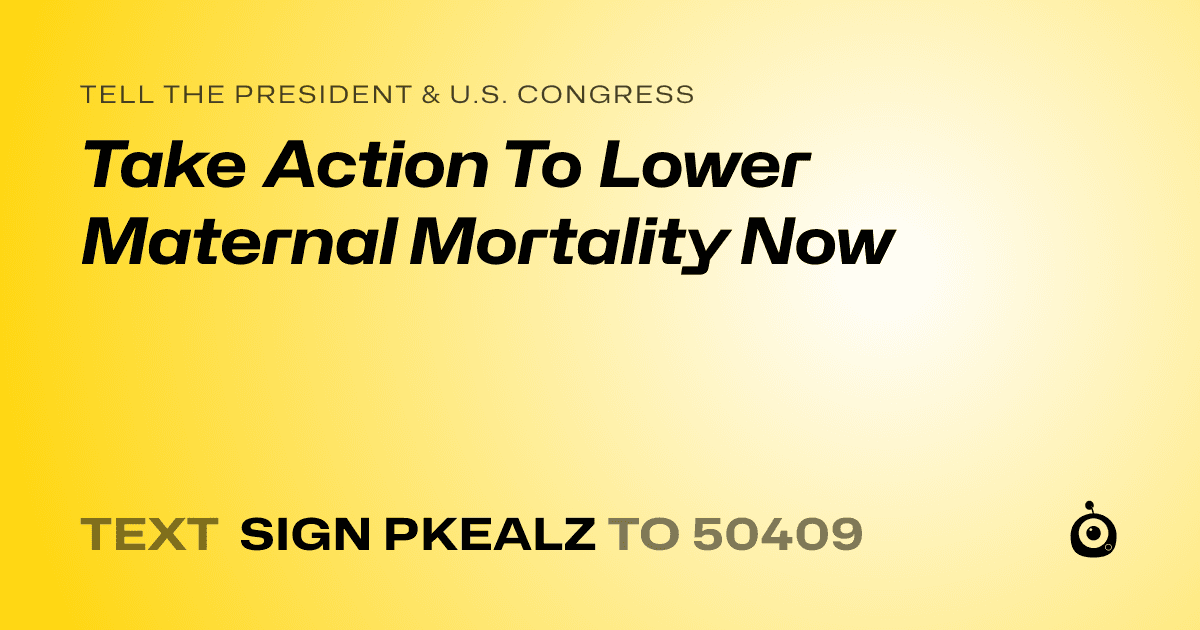 A shareable card that reads "tell the President & U.S. Congress: Take Action To Lower Maternal Mortality Now" followed by "text sign PKEALZ to 50409"