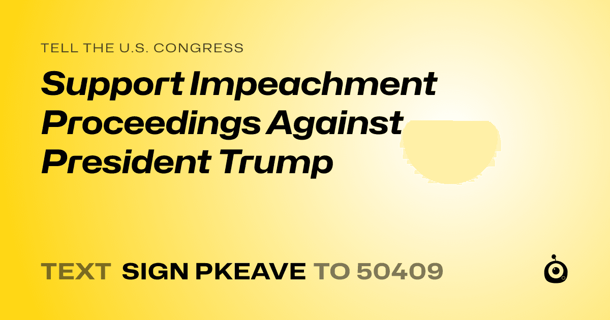 A shareable card that reads "tell the U.S. Congress: Support Impeachment Proceedings Against President Trump" followed by "text sign PKEAVE to 50409"