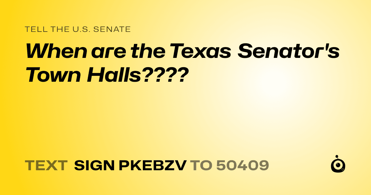 A shareable card that reads "tell the U.S. Senate: When are the Texas Senator's Town Halls????" followed by "text sign PKEBZV to 50409"