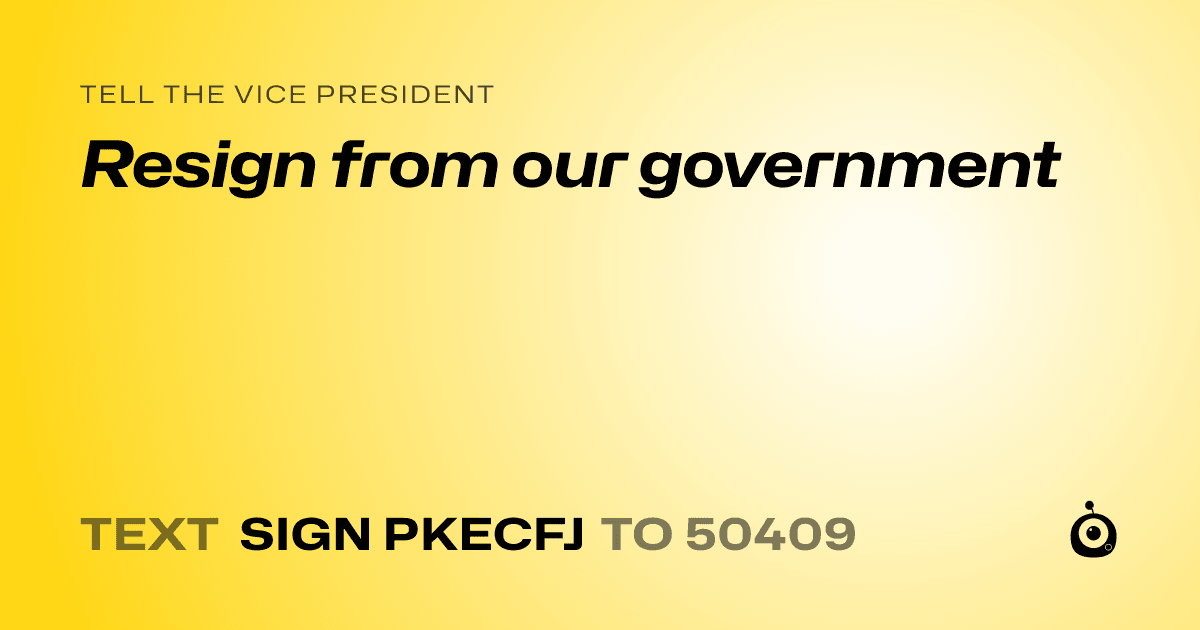 A shareable card that reads "tell the Vice President: Resign from our government" followed by "text sign PKECFJ to 50409"