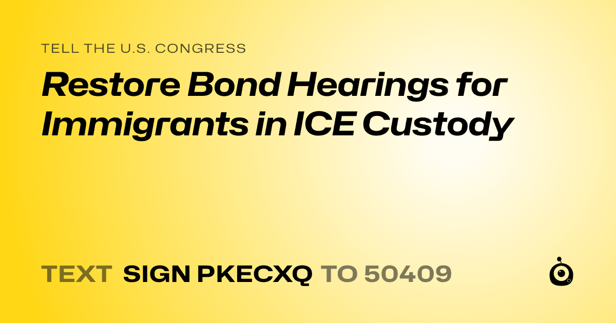 A shareable card that reads "tell the U.S. Congress: Restore Bond Hearings for Immigrants in ICE Custody" followed by "text sign PKECXQ to 50409"