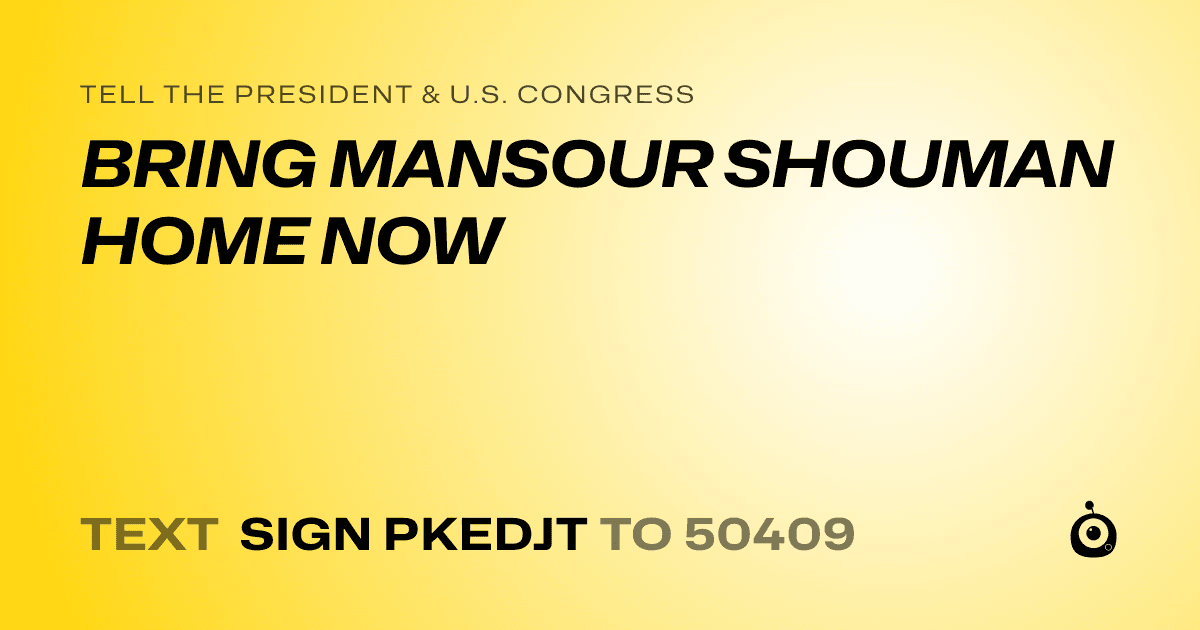 A shareable card that reads "tell the President & U.S. Congress: BRING MANSOUR SHOUMAN HOME NOW" followed by "text sign PKEDJT to 50409"