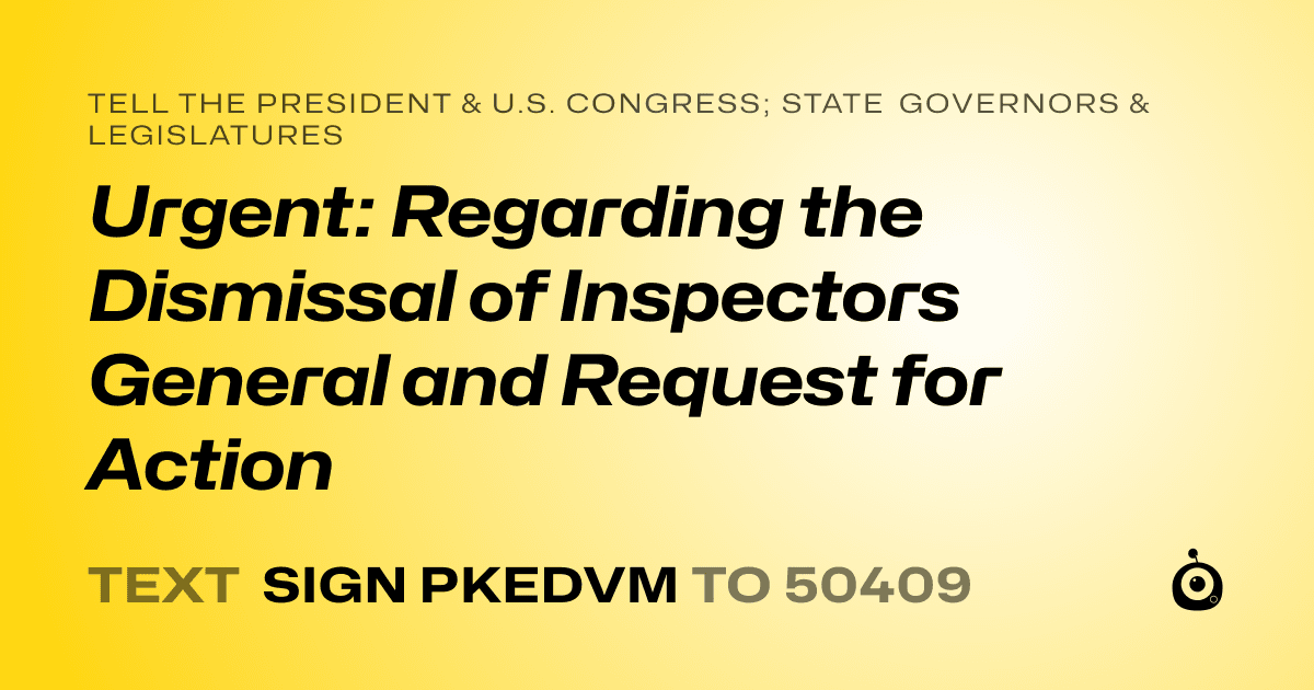 A shareable card that reads "tell the President & U.S. Congress; State Governors & Legislatures: Urgent: Regarding the Dismissal of Inspectors General and Request for Action" followed by "text sign PKEDVM to 50409"