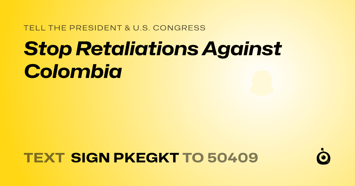 A shareable card that reads "tell the President & U.S. Congress: Stop Retaliations Against Colombia" followed by "text sign PKEGKT to 50409"