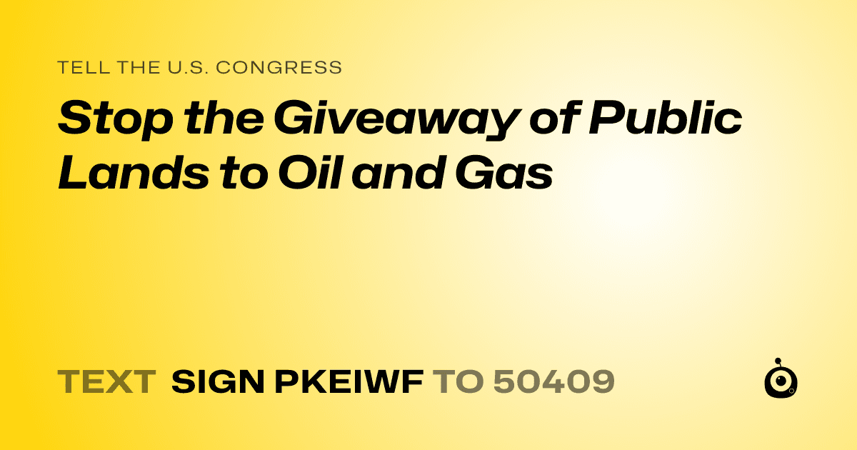 A shareable card that reads "tell the U.S. Congress: Stop the Giveaway of Public Lands to Oil and Gas" followed by "text sign PKEIWF to 50409"