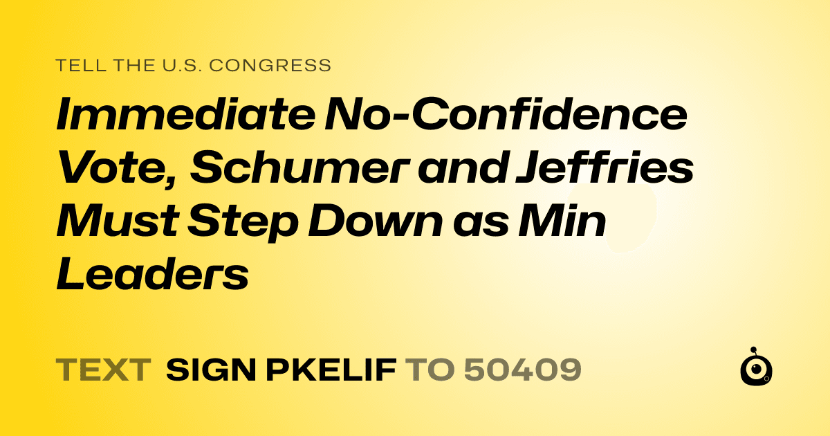 A shareable card that reads "tell the U.S. Congress: Immediate No-Confidence Vote, Schumer and Jeffries Must Step Down as Min Leaders" followed by "text sign PKELIF to 50409"