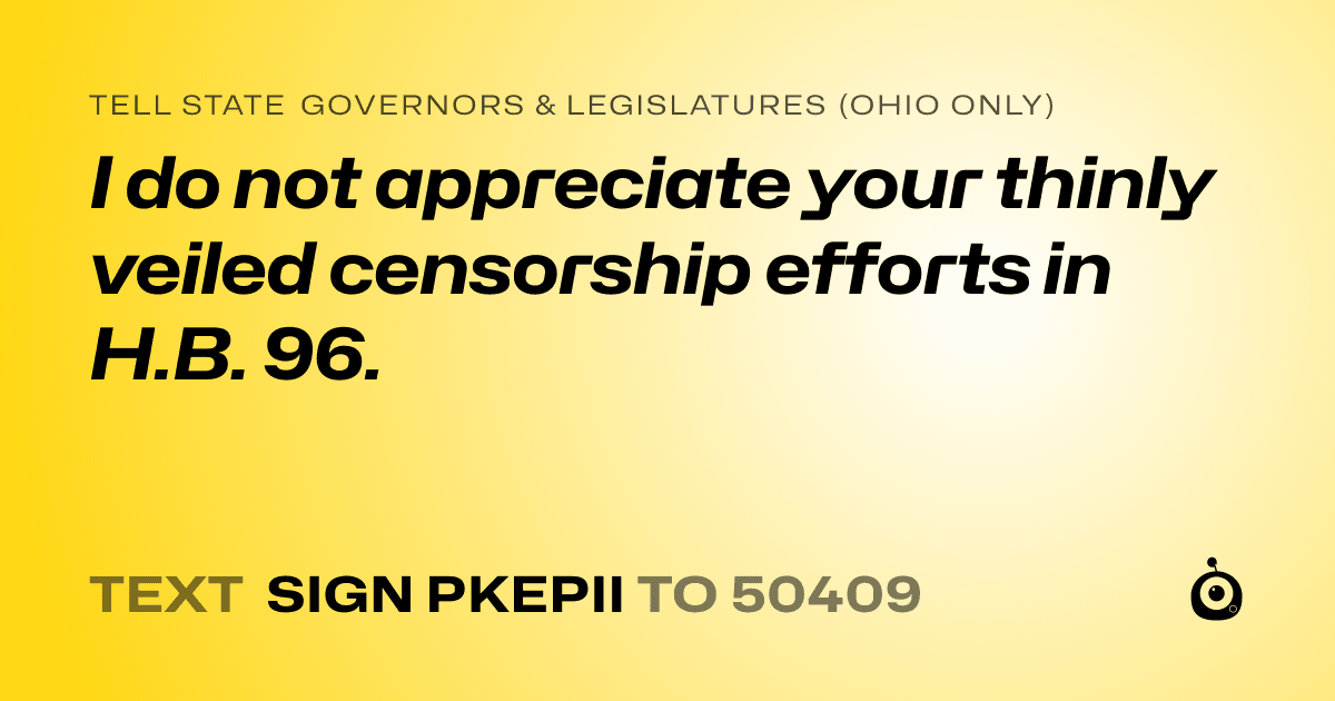 A shareable card that reads "tell State Governors & Legislatures (Ohio only): I do not appreciate your thinly veiled censorship efforts in H.B. 96." followed by "text sign PKEPII to 50409"