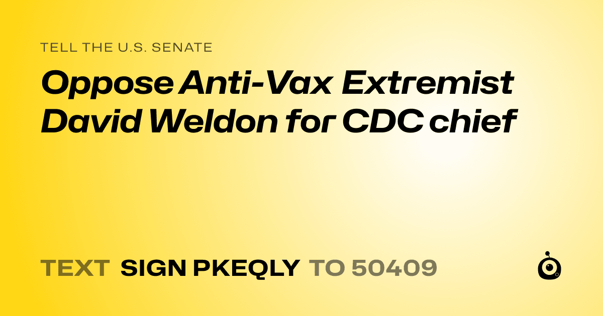 A shareable card that reads "tell the U.S. Senate: Oppose Anti-Vax Extremist David Weldon for CDC chief" followed by "text sign PKEQLY to 50409"
