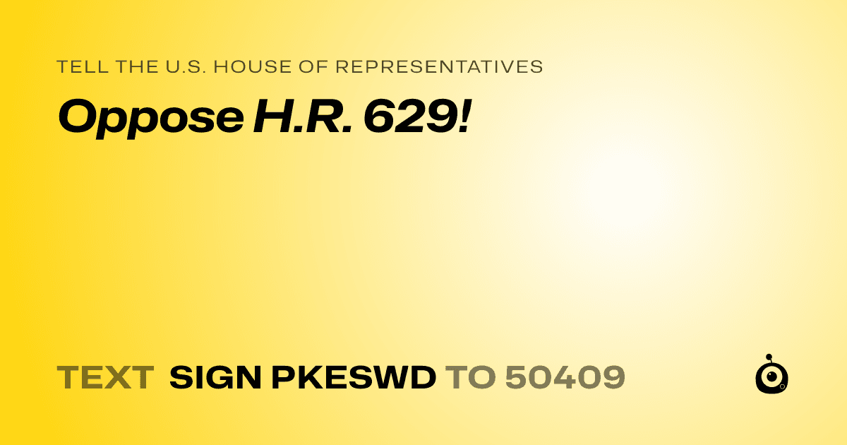 A shareable card that reads "tell the U.S. House of Representatives: Oppose H.R. 629!" followed by "text sign PKESWD to 50409"