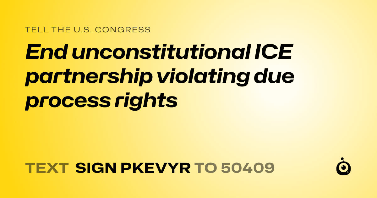 A shareable card that reads "tell the U.S. Congress: End unconstitutional ICE partnership violating due process rights" followed by "text sign PKEVYR to 50409"