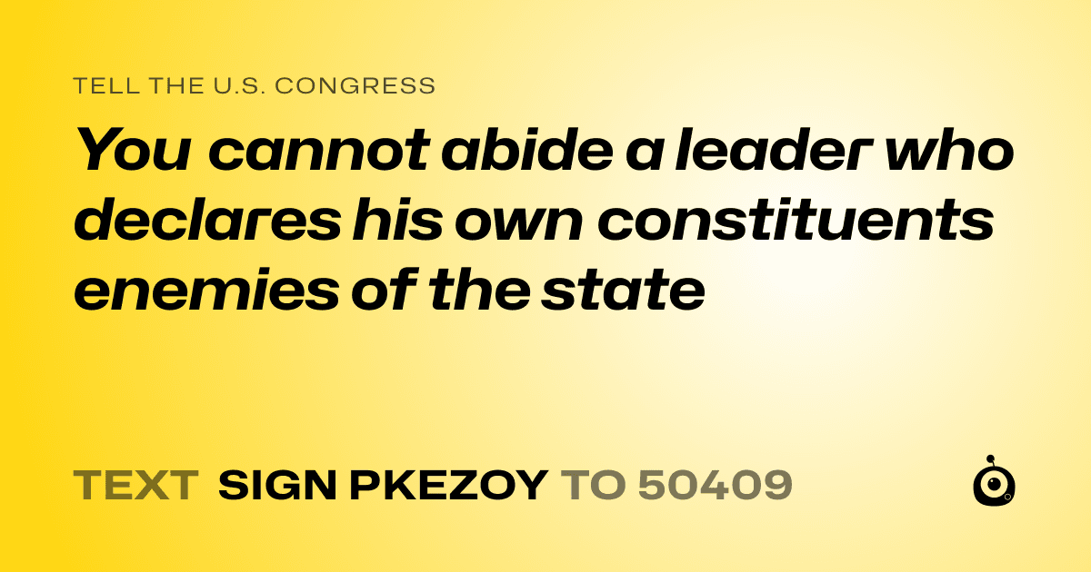 A shareable card that reads "tell the U.S. Congress: You cannot abide a leader who declares his own constituents enemies of the state" followed by "text sign PKEZOY to 50409"