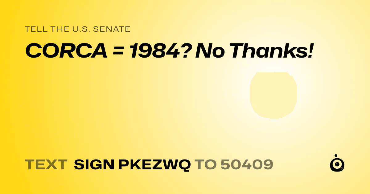 A shareable card that reads "tell the U.S. Senate: CORCA = 1984? No Thanks!" followed by "text sign PKEZWQ to 50409"