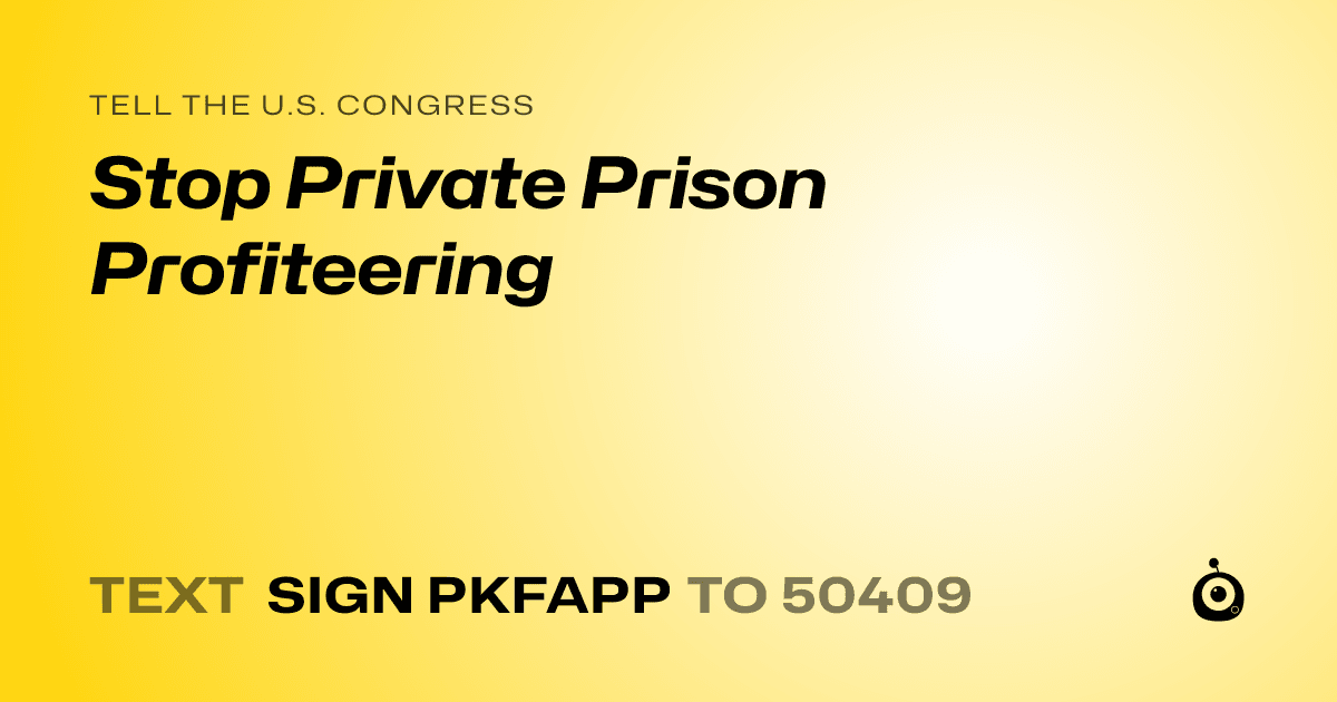 A shareable card that reads "tell the U.S. Congress: Stop Private Prison Profiteering" followed by "text sign PKFAPP to 50409"