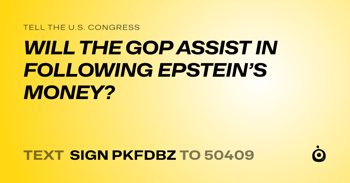 A shareable card that reads "tell the U.S. Congress: WILL THE GOP ASSIST IN FOLLOWING EPSTEIN’S MONEY?" followed by "text sign PKFDBZ to 50409"