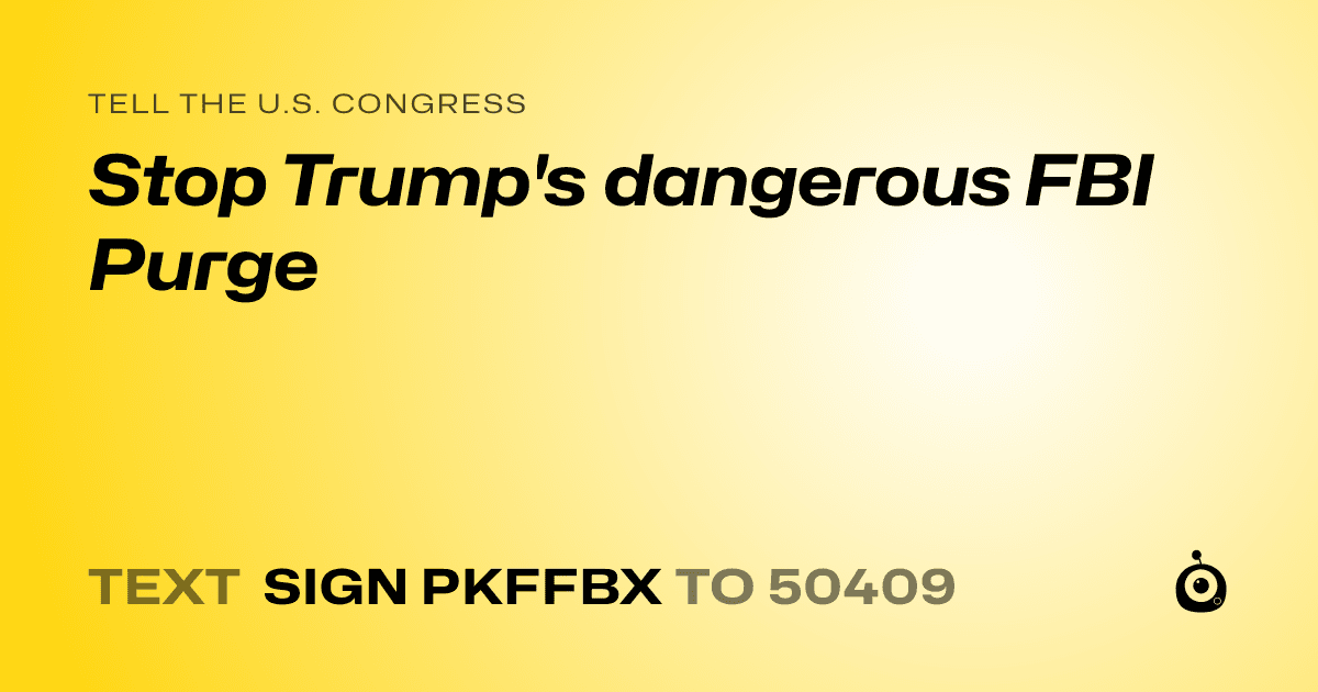 A shareable card that reads "tell the U.S. Congress: Stop Trump's dangerous FBI Purge" followed by "text sign PKFFBX to 50409"