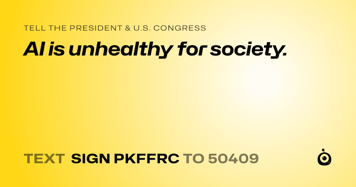 A shareable card that reads "tell the President & U.S. Congress: AI is unhealthy for society." followed by "text sign PKFFRC to 50409"