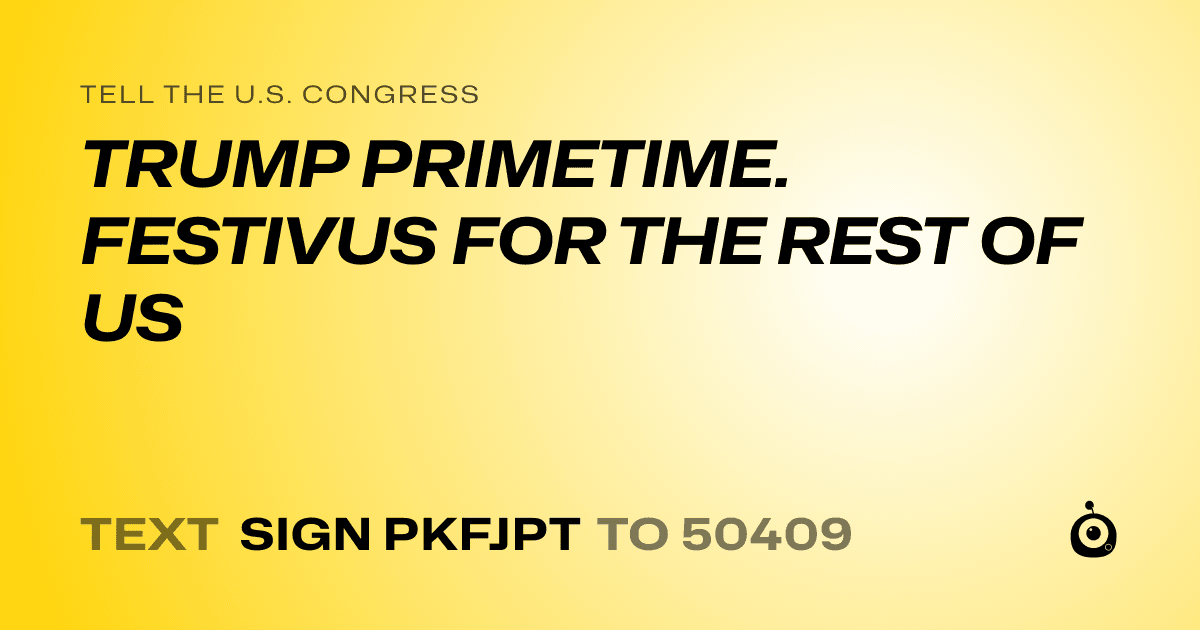A shareable card that reads "tell the U.S. Congress: TRUMP PRIMETIME. FESTIVUS FOR THE REST OF US" followed by "text sign PKFJPT to 50409"