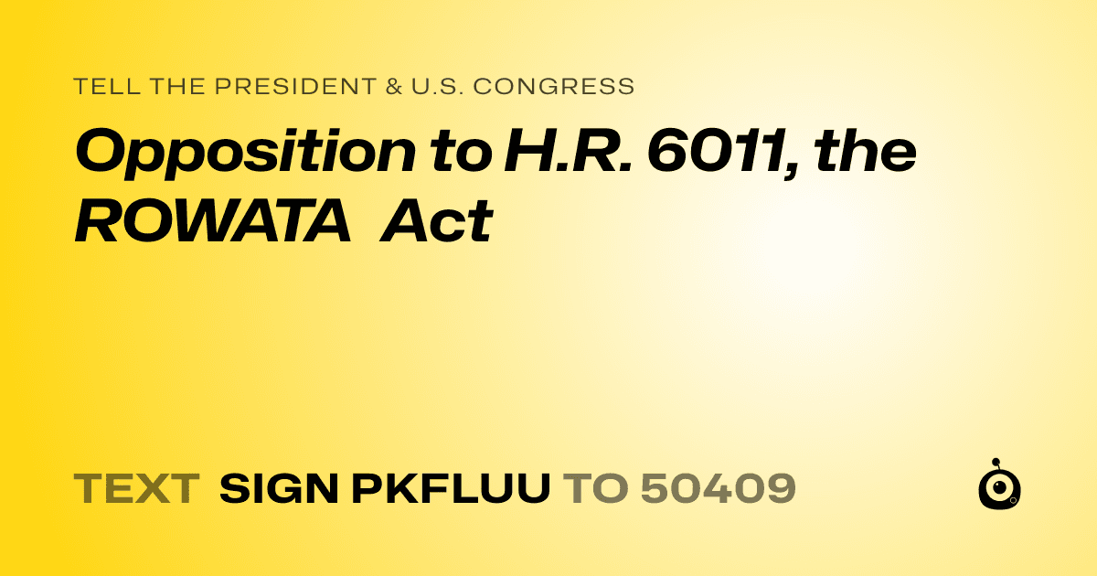 A shareable card that reads "tell the President & U.S. Congress: Opposition to H.R. 6011, the ROWATA Act" followed by "text sign PKFLUU to 50409"
