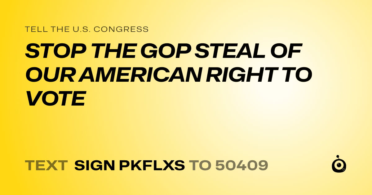 A shareable card that reads "tell the U.S. Congress: STOP THE GOP STEAL OF OUR AMERICAN RIGHT TO VOTE" followed by "text sign PKFLXS to 50409"