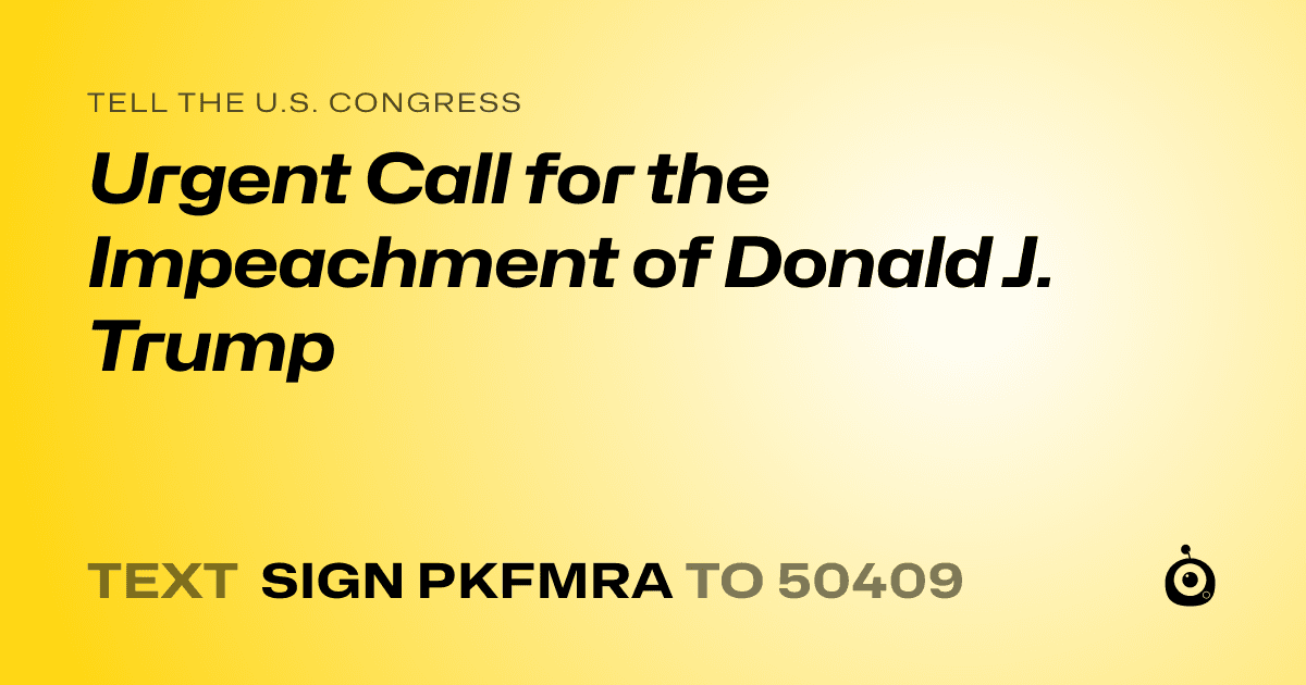A shareable card that reads "tell the U.S. Congress: Urgent Call for the Impeachment of Donald J. Trump" followed by "text sign PKFMRA to 50409"